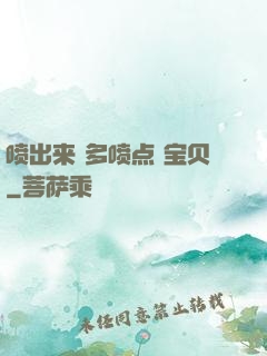 喷出来 多喷点 宝贝
